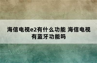 海信电视e2有什么功能 海信电视有蓝牙功能吗